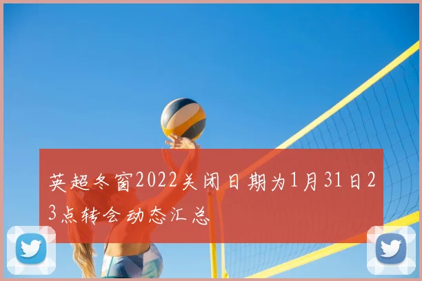 英超冬窗2022关闭日期为1月31日23点转会动态汇总