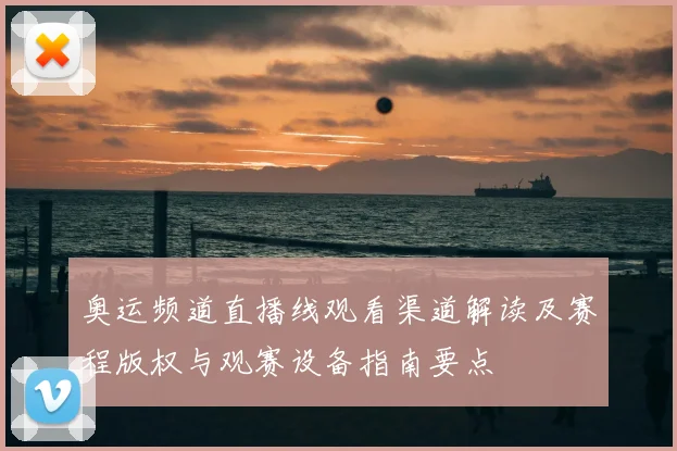 奥运频道直播线观看渠道解读及赛程版权与观赛设备指南要点