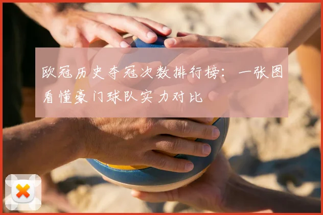 欧冠历史夺冠次数排行榜:一张图看懂豪门球队实力对比