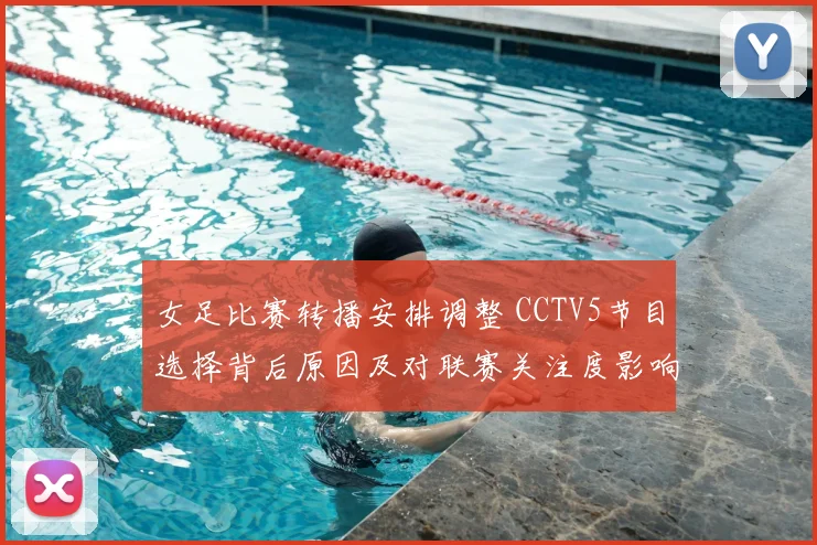 女足比赛转播安排调整 CCTV5节目选择背后原因及对联赛关注度影响
